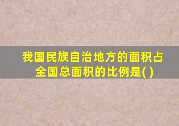 我国民族自治地方的面积占全国总面积的比例是( )